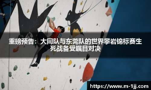 重磅预告：大同队与东莞队的世界攀岩锦标赛生死战备受瞩目对决